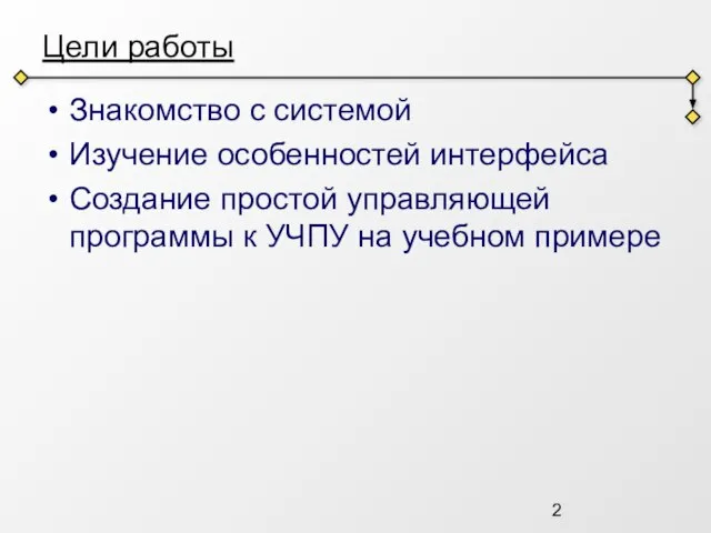 Цели работы Знакомство с системой Изучение особенностей интерфейса Создание простой управляющей программы