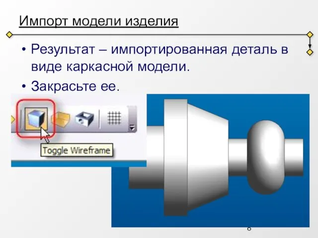 Импорт модели изделия Результат – импортированная деталь в виде каркасной модели. Закрасьте ее.