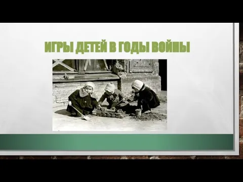 ИГРЫ ДЕТЕЙ В ГОДЫ ВОЙНЫ