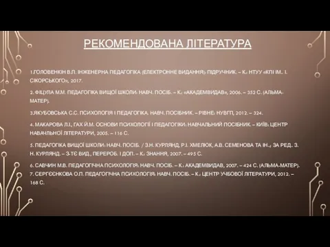 РЕКОМЕНДОВАНА ЛІТЕРАТУРА 1.ГОЛОВЕНКІН В.П. ІНЖЕНЕРНА ПЕДАГОГІКА (ЕЛЕКТРОННЕ ВИДАННЯ): ПІДРУЧНИК. – К.: НТУУ