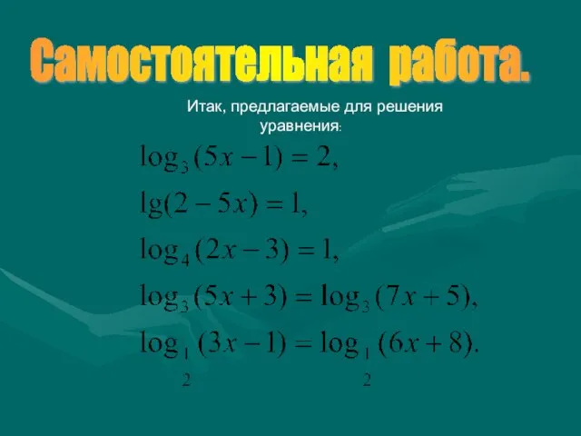 Итак, предлагаемые для решения уравнения: Самостоятельная работа.