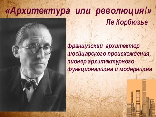 французский архитектор швейцарского происхождения, пионер архитектурного функционализма и модернизма «Архитектура или революция!» Ле Корбюзье .