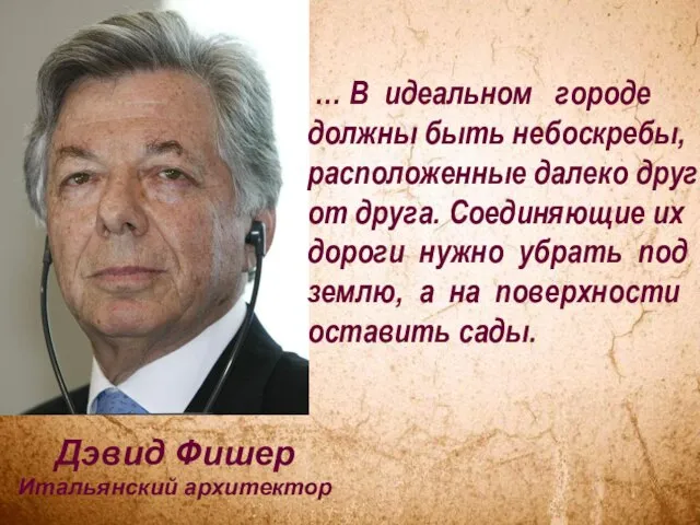 Дэвид Фишер Итальянский архитектор … В идеальном городе должны быть небоскребы, расположенные