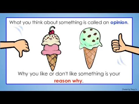 What you think about something is called an opinion. Why you like