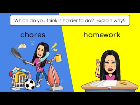 Which do you think is harder to do? Explain why? chores homework