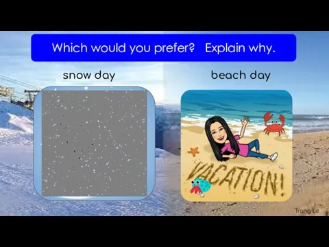 Which would you prefer? Explain why. snow day beach day