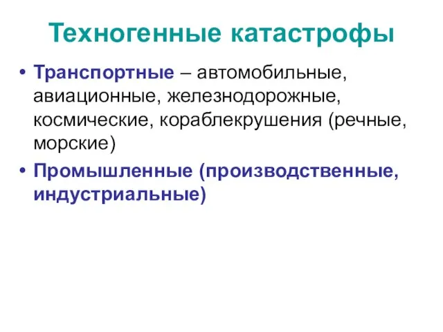 Техногенные катастрофы Транспортные – автомобильные, авиационные, железнодорожные, космические, кораблекрушения (речные, морские) Промышленные (производственные, индустриальные)