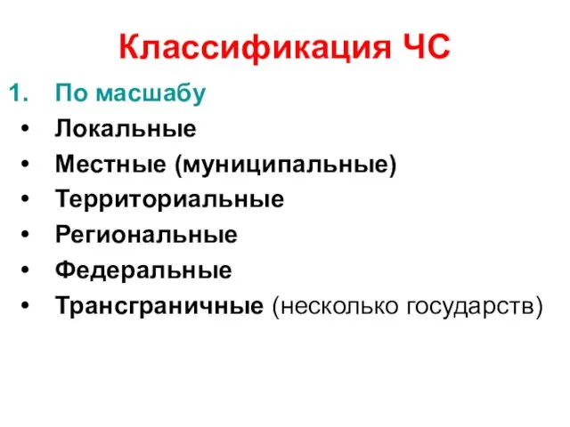 Классификация ЧС По масшабу Локальные Местные (муниципальные) Территориальные Региональные Федеральные Трансграничные (несколько государств)