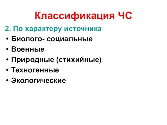 Классификация ЧС 2. По характеру источника Биолого- социальные Военные Природные (стихийные) Техногенные Экологические