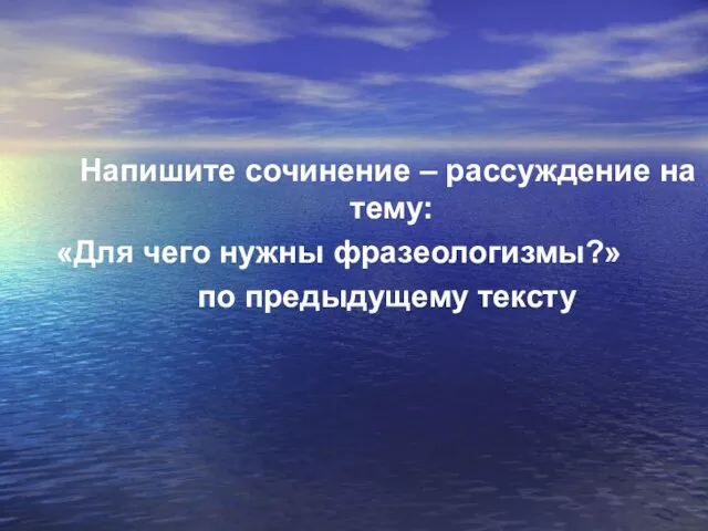 Напишите сочинение – рассуждение на тему: «Для чего нужны фразеологизмы?» по предыдущему тексту