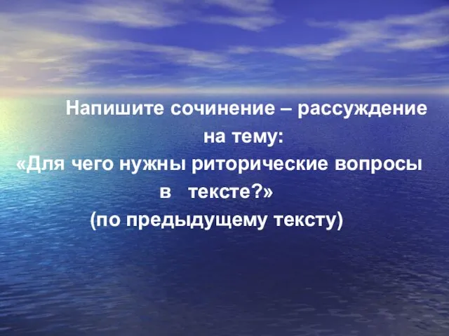 Напишите сочинение – рассуждение на тему: «Для чего нужны риторические вопросы в тексте?» (по предыдущему тексту)