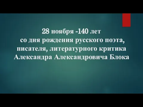 28 ноября -140 лет со дня рождения русского поэта, писателя, литературного критика Александра Александровича Блока