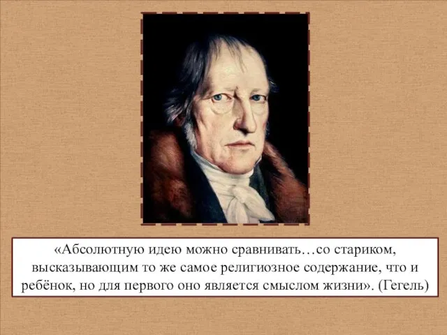 «Абсолютную идею можно сравнивать…со стариком, высказывающим то же самое религиозное содержание, что