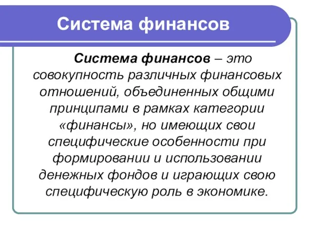 Система финансов Система финансов – это совокупность различных финансовых отношений, объединенных общими