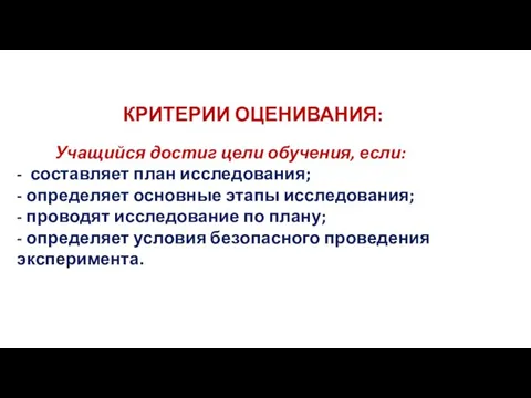 КРИТЕРИИ ОЦЕНИВАНИЯ: Учащийся достиг цели обучения, если: - составляет план исследования; -