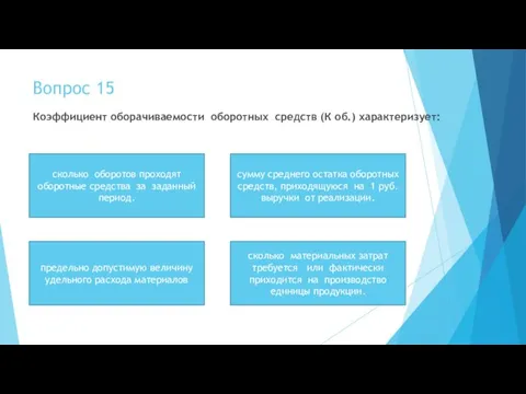 Вопрос 15 Коэффициент оборачиваемости оборотных средств (К об.) характеризует: сколько оборотов проходят