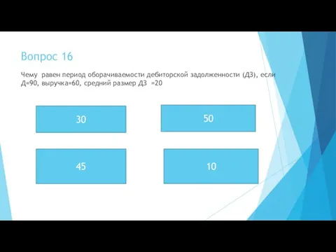 Вопрос 16 Чему равен период оборачиваемости дебиторской задолженности (ДЗ), если Д=90, выручка=60,