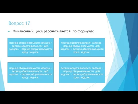 Вопрос 17 Финансовый цикл рассчитывается по формуле: период оборачиваемости запасов + период