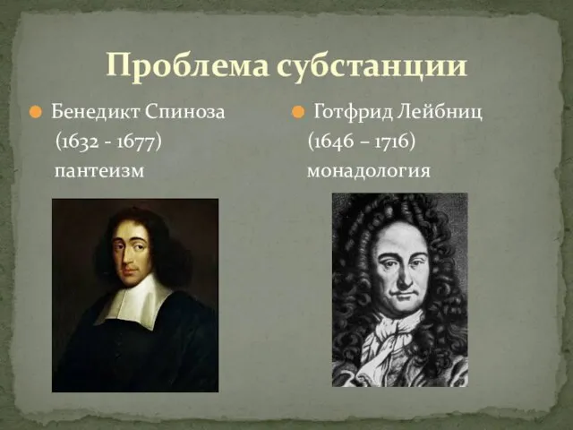 Проблема субстанции Бенедикт Спиноза (1632 - 1677) пантеизм Готфрид Лейбниц (1646 – 1716) монадология