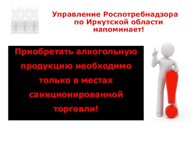 Управление Роспотребнадзора по Иркутской области напоминает! Приобретать алкогольную продукцию необходимо только в местах санкционированной торговли!