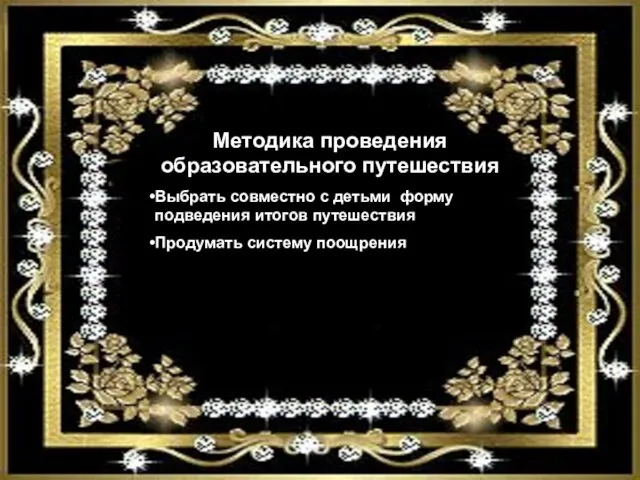 Методика проведения образовательного путешествия Выбрать совместно с детьми форму подведения итогов путешествия Продумать систему поощрения