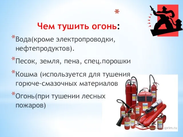 Чем тушить огонь: Вода(кроме электропроводки, нефтепродуктов). Песок, земля, пена, спец.порошки Кошма (используется