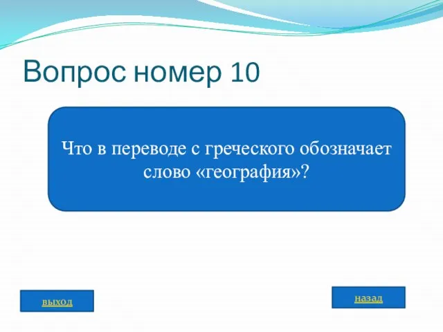 Вопрос номер 10 Что в переводе с греческого обозначает слово «география»? назад выход