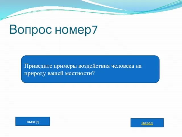 Вопрос номер7 Приведите примеры воздействия человека на природу вашей местности? назад выход