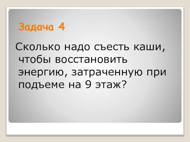 Сколько надо съесть каши, чтобы восстановить энергию, затраченную при подъеме на 9 этаж? Задача 4