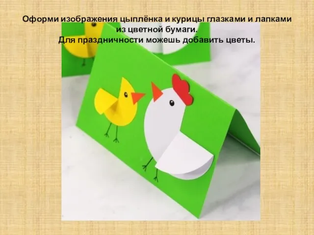 Оформи изображения цыплёнка и курицы глазками и лапками из цветной бумаги. Для праздничности можешь добавить цветы.