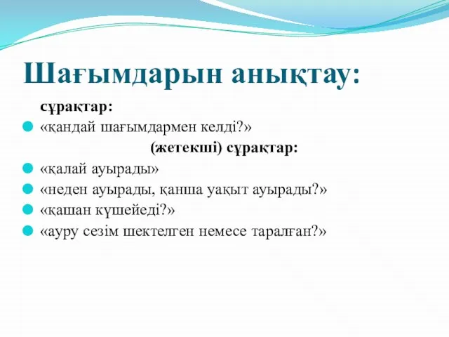 Шағымдарын анықтау: сұрақтар: «қандай шағымдармен келді?» (жетекші) сұрақтар: «қалай ауырады» «неден ауырады,