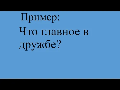 Пример: Что главное в дружбе?