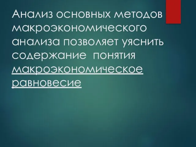 Анализ основных методов макроэкономического анализа позволяет уяснить содержание понятия макроэкономическое равновесие