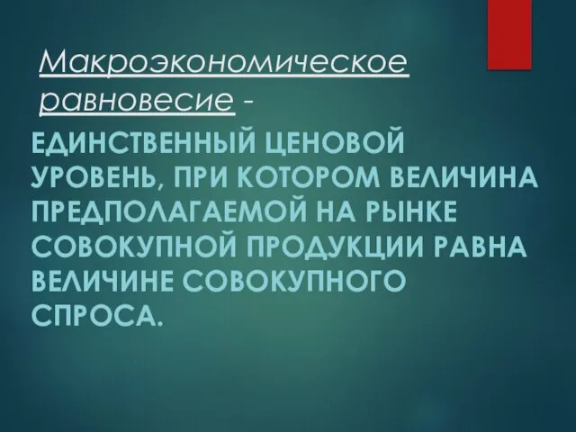 Макроэкономическое равновесие - ЕДИНСТВЕННЫЙ ЦЕНОВОЙ УРОВЕНЬ, ПРИ КОТОРОМ ВЕЛИЧИНА ПРЕДПОЛАГАЕМОЙ НА РЫНКЕ