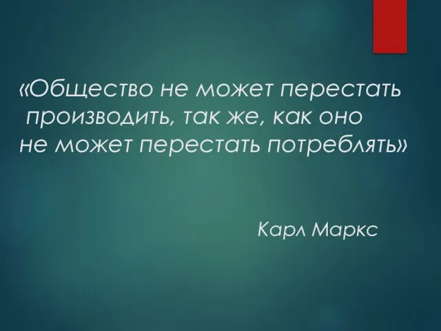 «Общество не может перестать производить, так же, как оно не может перестать потреблять» Карл Маркс