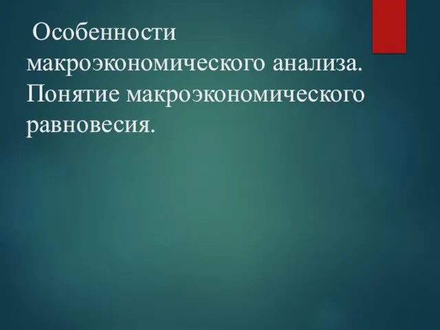 Особенности макроэкономического анализа. Понятие макроэкономического равновесия.