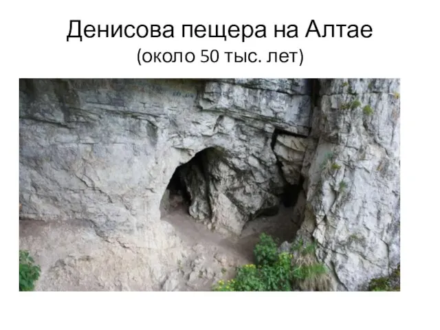 Денисова пещера на Алтае (около 50 тыс. лет)