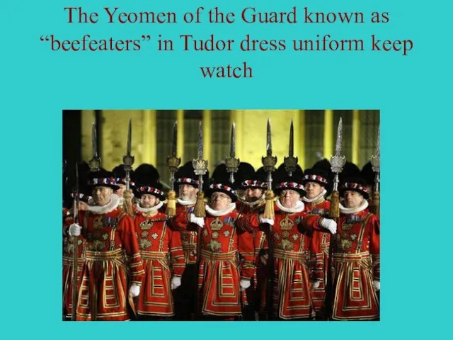 The Yeomen of the Guard known as “beefeaters” in Tudor dress uniform keep watch