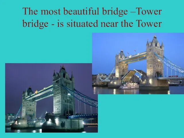 The most beautiful bridge –Tower bridge - is situated near the Tower