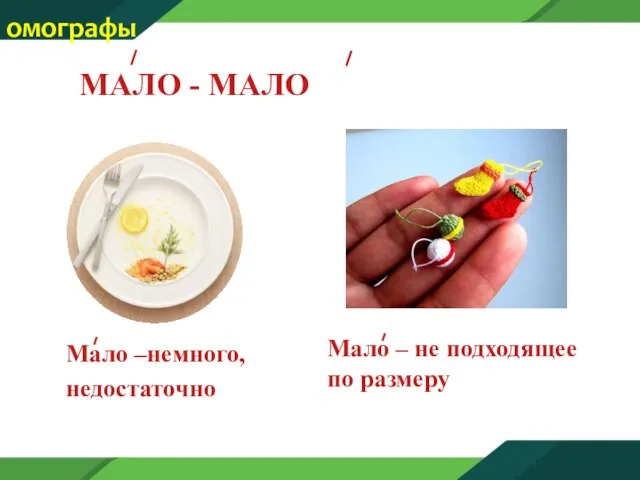 МАЛО - МАЛО Мало –немного, недостаточно омографы Мало – не подходящее по размеру