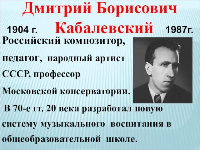 Дмитрий Борисович 1904 г. Кабалевский 1987г. Российский композитор, педагог, народный артист СССР,