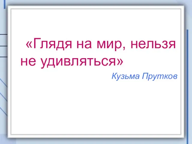 «Глядя на мир, нельзя не удивляться» Кузьма Прутков