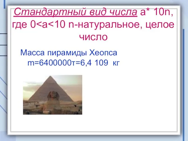 Стандартный вид числа а* 10n, где 0 Масса пирамиды Хеопса m=6400000т=6,4 109 кг
