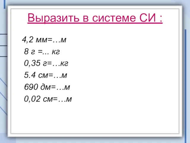 Выразить в системе СИ : 4,2 мм=…м 8 г =... кг 0,35