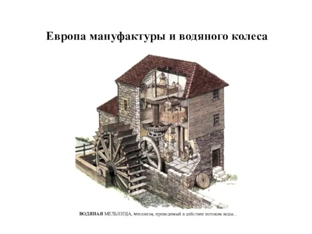 Европа мануфактуры и водяного колеса ВОДЯНАЯ МЕЛЬНИЦА, механизм, приводимый в действие потоком воды...