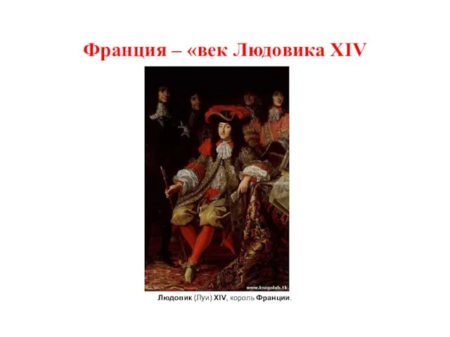 Франция – «век Людовика XIV Людовик (Луи) XIV, король Франции.