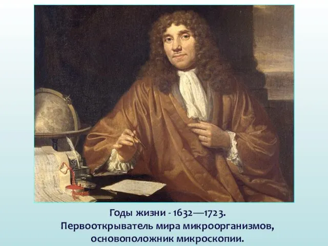 Годы жизни - 1632—1723. Первооткрыватель мира микроорганизмов, основоположник микроскопии.