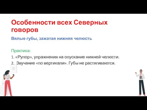 Особенности всех Северных говоров Вялые губы, зажатая нижняя челюсть Практика: 1. «Рупор»,