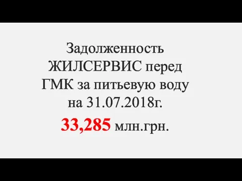 Задолженность ЖИЛСЕРВИС перед ГМК за питьевую воду на 31.07.2018г. 33,285 млн.грн.