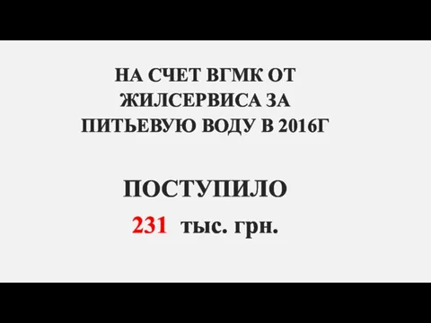 НА СЧЕТ ВГМК ОТ ЖИЛСЕРВИСА ЗА ПИТЬЕВУЮ ВОДУ В 2016Г ПОСТУПИЛО 231 тыс. грн.